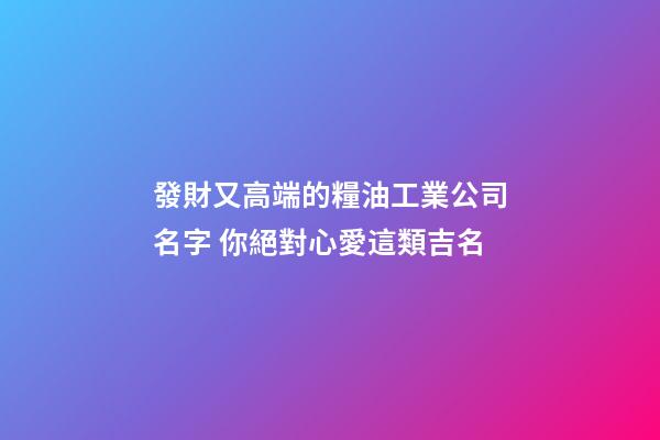 發財又高端的糧油工業公司名字 你絕對心愛這類吉名-第1張-公司起名-玄機派